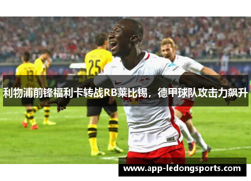 利物浦前锋福利卡转战RB莱比锡，德甲球队攻击力飙升