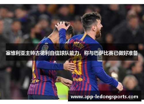 塞维利亚主帅古德利自信球队能力，称与巴萨比赛已做好准备