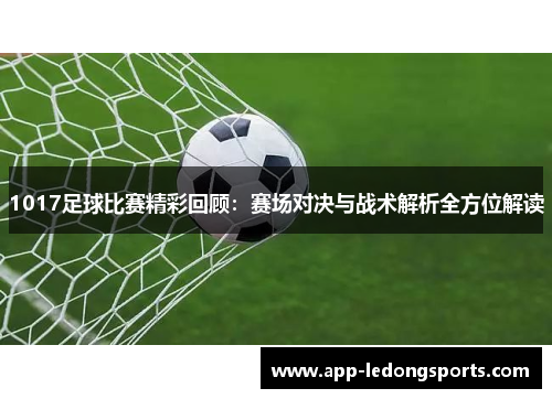 1017足球比赛精彩回顾：赛场对决与战术解析全方位解读