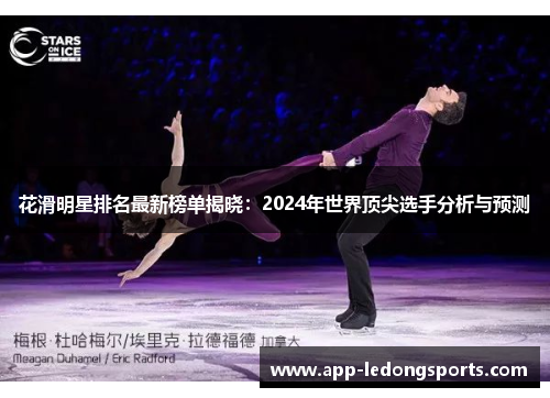 花滑明星排名最新榜单揭晓：2024年世界顶尖选手分析与预测
