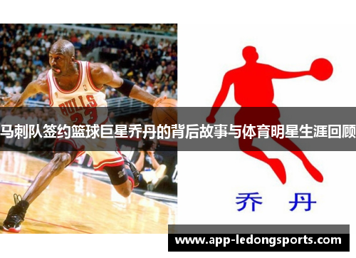 马刺队签约篮球巨星乔丹的背后故事与体育明星生涯回顾
