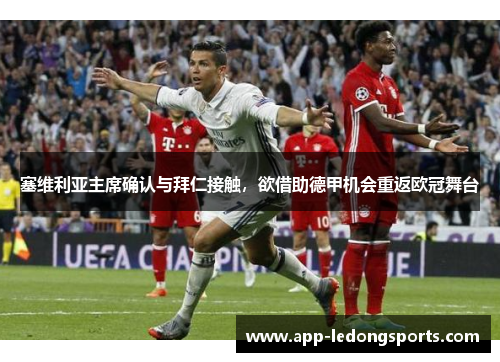 塞维利亚主席确认与拜仁接触，欲借助德甲机会重返欧冠舞台