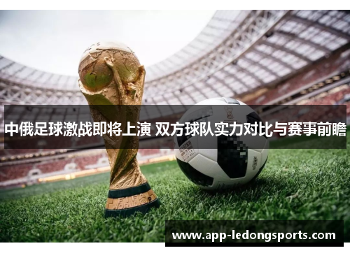中俄足球激战即将上演 双方球队实力对比与赛事前瞻