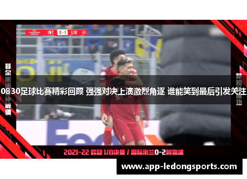 0830足球比赛精彩回顾 强强对决上演激烈角逐 谁能笑到最后引发关注