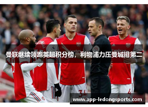 曼联继续领跑英超积分榜，利物浦力压曼城排第二