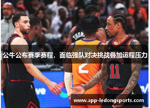 公牛公布赛季赛程，面临强队对决挑战叠加运程压力