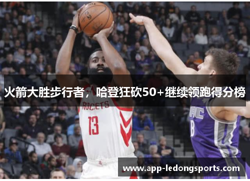 火箭大胜步行者，哈登狂砍50+继续领跑得分榜