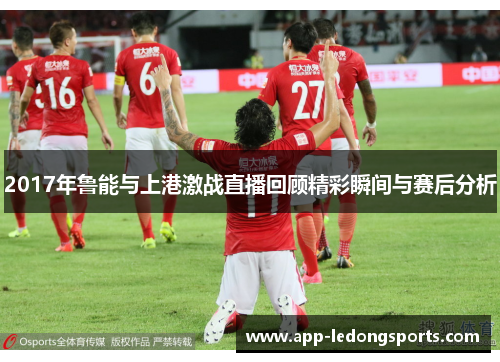 2017年鲁能与上港激战直播回顾精彩瞬间与赛后分析