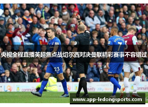 央视全程直播英超焦点战切尔西对决曼联精彩赛事不容错过