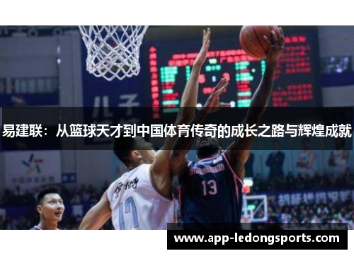易建联：从篮球天才到中国体育传奇的成长之路与辉煌成就